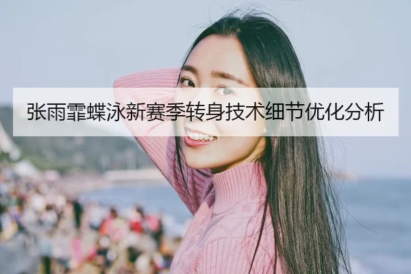 张雨霏蝶泳新赛季转身技术细节优化分析