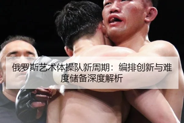 俄罗斯艺术体操队新周期：编排创新与难度储备深度解析