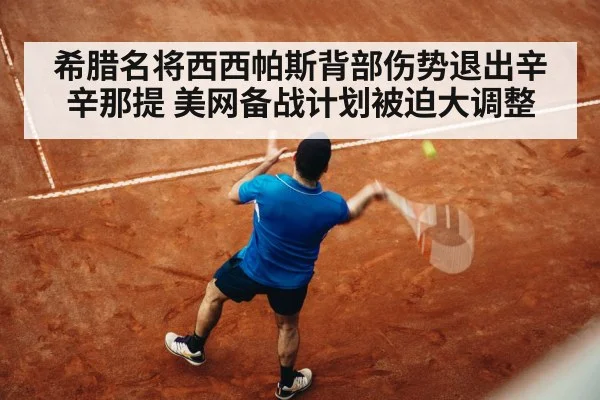 希腊名将西西帕斯背部伤势退出辛辛那提 美网备战计划被迫大调整