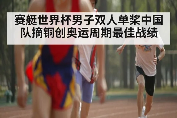 赛艇世界杯男子双人单桨中国队摘铜创奥运周期最佳战绩