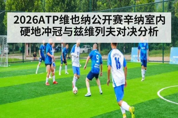 2026ATP维也纳公开赛辛纳室内硬地冲冠与兹维列夫对决分析